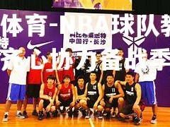 米兰体育-NBA球队教练团队齐心协力备战季后赛