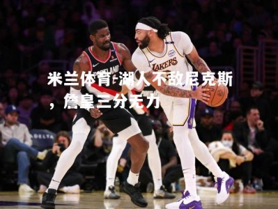 米兰体育-湖人不敌尼克斯，詹皇三分无力