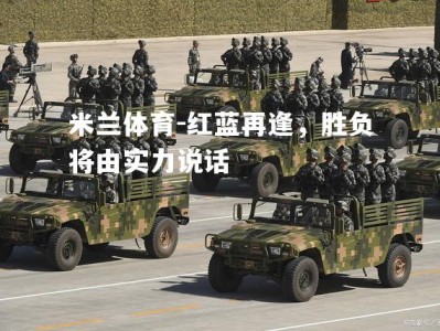 米兰体育-红蓝再逢，胜负将由实力说话