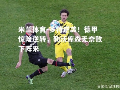 米兰体育-多特逆袭！德甲惊险逆转，勒沃库森无奈败下阵来