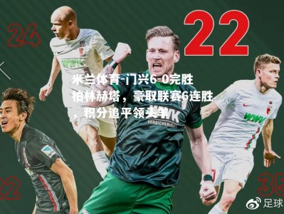 米兰体育-门兴6-0完胜柏林赫塔，豪取联赛6连胜，积分追平领头羊