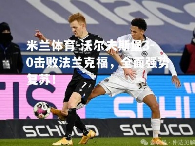 米兰体育-沃尔夫斯堡3-0击败法兰克福，全面强势复苏！