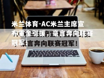 米兰体育-AC米兰主席宣布重金引援，豪言奔向联赛冠军！