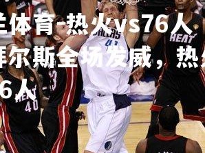 米兰体育-热火vs76人：拜尔斯全场发威，热火击败76人