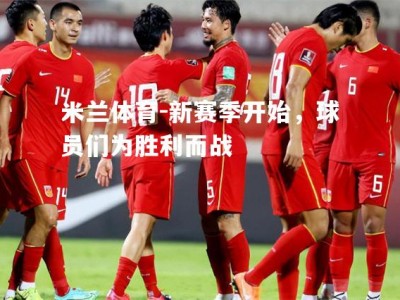 米兰体育-新赛季开始，球员们为胜利而战