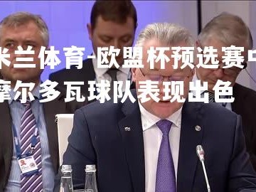 米兰体育-欧盟杯预选赛中摩尔多瓦球队表现出色