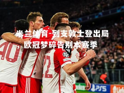 米兰体育-列支敦士登出局，欧冠梦碎告别本赛季