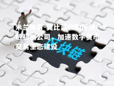 米兰体育-莫比莱收购区块链初创公司，加速数字货币交易生态建设