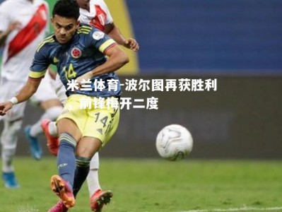 米兰体育-波尔图再获胜利，前锋梅开二度