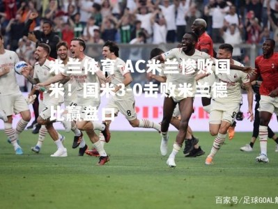 米兰体育-AC米兰惨败国米！国米3-0击败米兰德比赢盘口