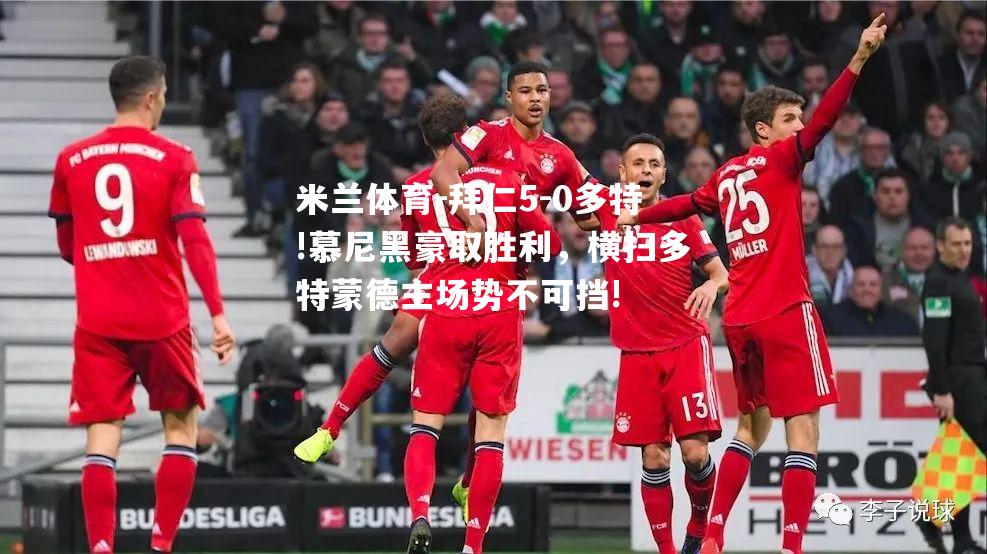 拜仁5-0多特!慕尼黑豪取胜利，横扫多特蒙德主场势不可挡!