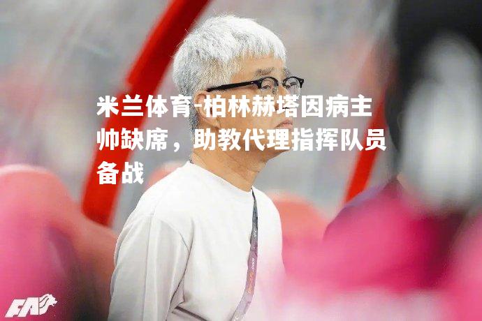 柏林赫塔因病主帅缺席，助教代理指挥队员备战