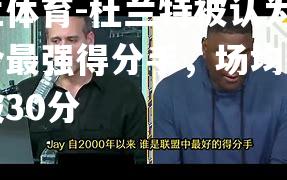 杜兰特被认为是当今最强得分手，场均得分突破30分