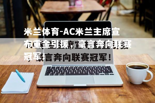 AC米兰主席宣布重金引援，豪言奔向联赛冠军！