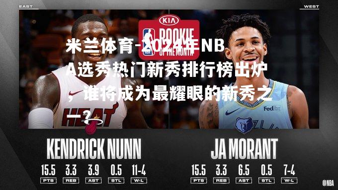 2024年NBA选秀热门新秀排行榜出炉，谁将成为最耀眼的新秀之一？