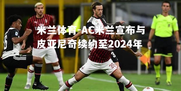 AC米兰宣布与皮亚尼奇续约至2024年