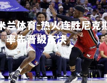 热火连胜尼克斯，率先晋级东决