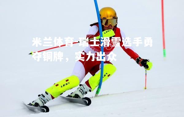 瑞士滑雪选手勇夺铜牌，实力出众