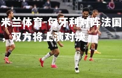 匈牙利对阵法国，双方将上演对决