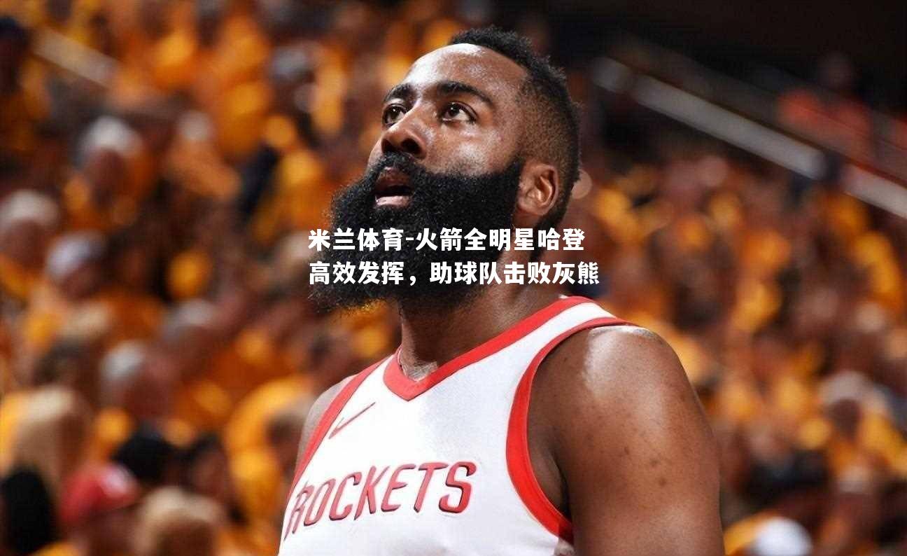 火箭全明星哈登高效发挥，助球队击败灰熊