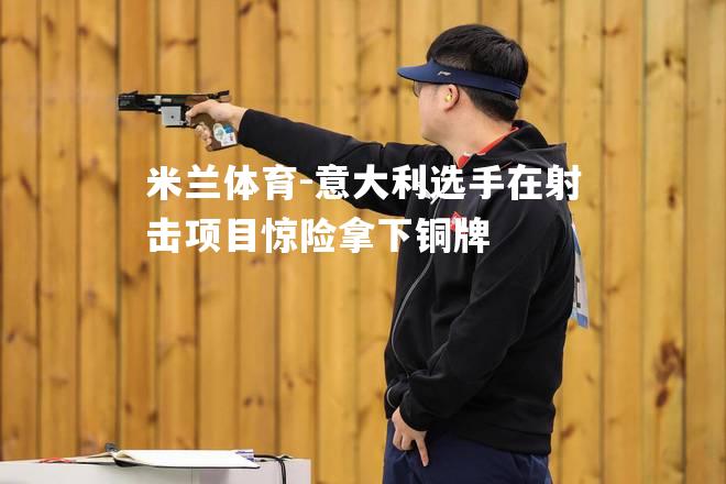 意大利选手在射击项目惊险拿下铜牌