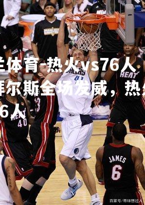 热火vs76人：拜尔斯全场发威，热火击败76人