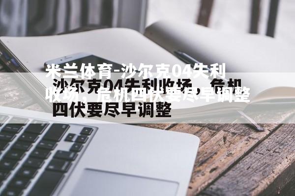 沙尔克04失利收场，危机四伏要尽早调整