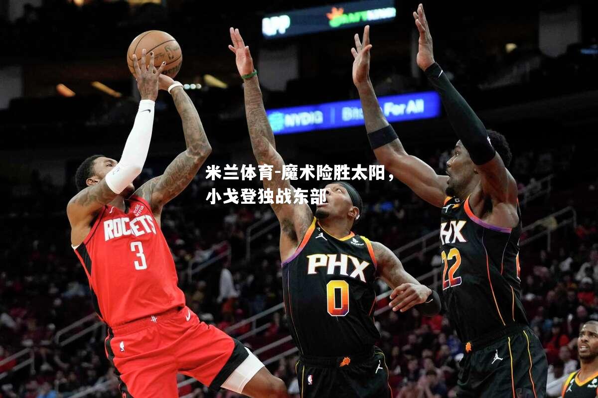 魔术险胜太阳，小戈登独战东部