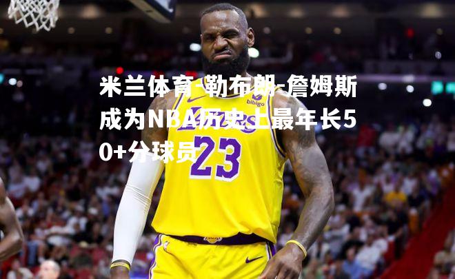 勒布朗-詹姆斯成为NBA历史上最年长50+分球员