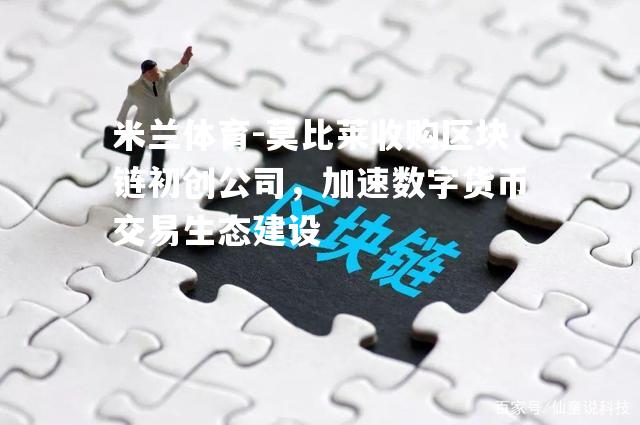 莫比莱收购区块链初创公司，加速数字货币交易生态建设