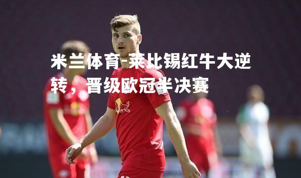莱比锡红牛大逆转，晋级欧冠半决赛